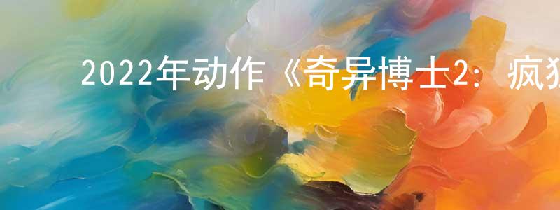 白金英的动漫综艺大全,2022年动作《奇异博士2:疯狂多元宇宙》BD中英双字迅雷下载_电影天堂
